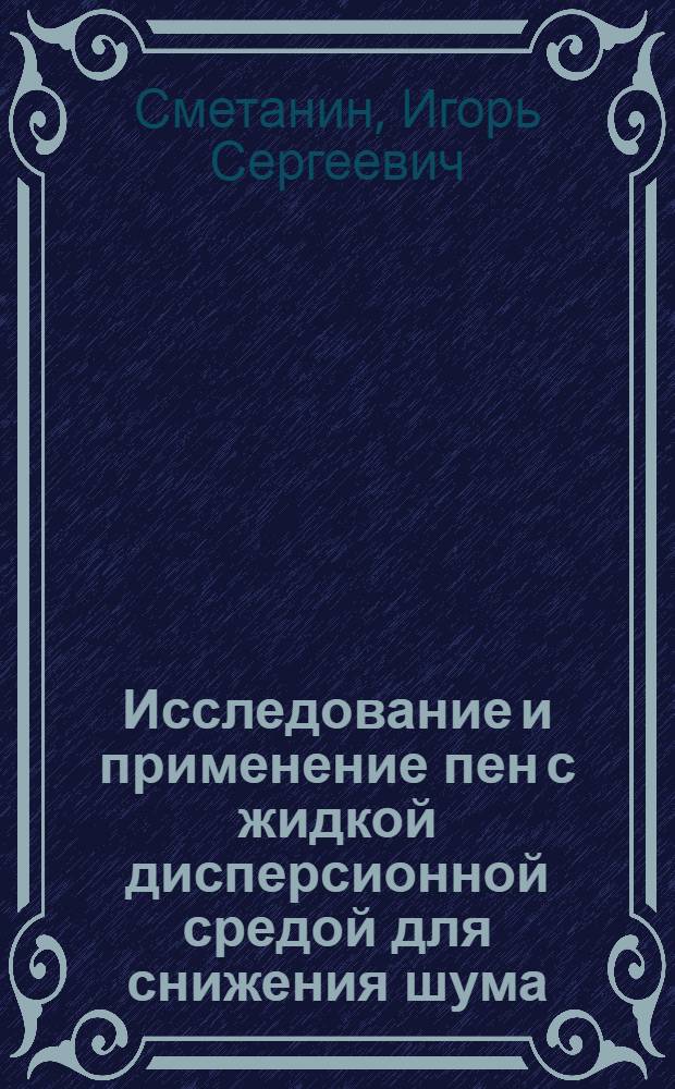 Исследование и применение пен с жидкой дисперсионной средой для снижения шума : Автореф. дис. на соиск. учен. степ. канд. техн. наук : (05.26.02)