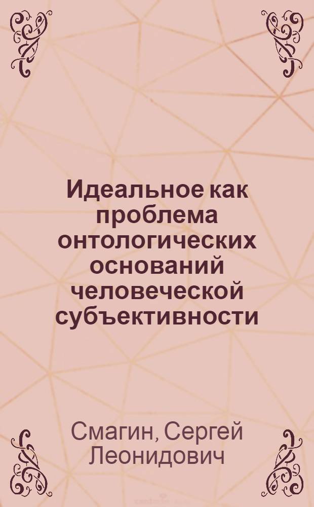 Идеальное как проблема онтологических оснований человеческой субъективности : Автореф. дис. на соиск. учен. степ. канд. филос. наук : (09.00.01)