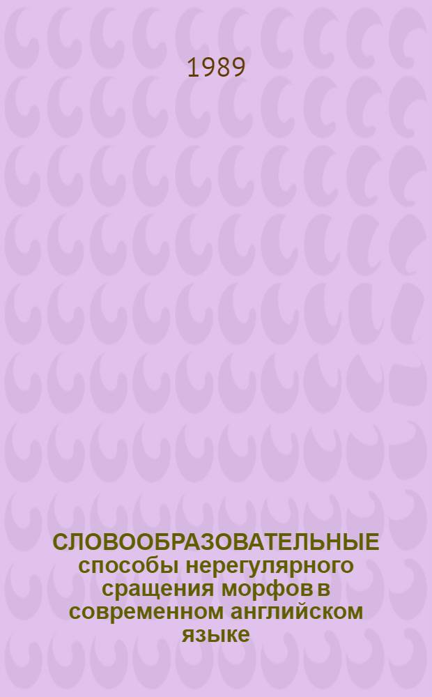 СЛОВООБРАЗОВАТЕЛЬНЫЕ способы нерегулярного сращения морфов в современном английском языке : (На прим. телескопии) : Метод. пособие