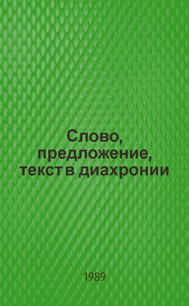 Слово, предложение, текст в диахронии : Тез. докл. науч. зон. конф. вузов Сибири и Дальнего Востока (Кемерово, 10-13 нояб. 1989 г.)