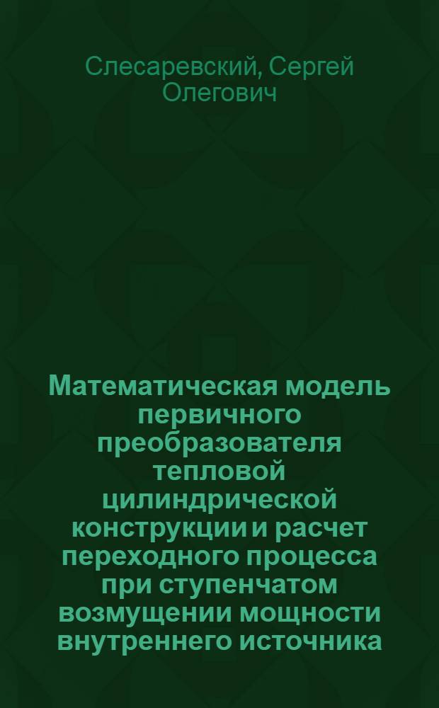 Математическая модель первичного преобразователя тепловой цилиндрической конструкции и расчет переходного процесса при ступенчатом возмущении мощности внутреннего источника