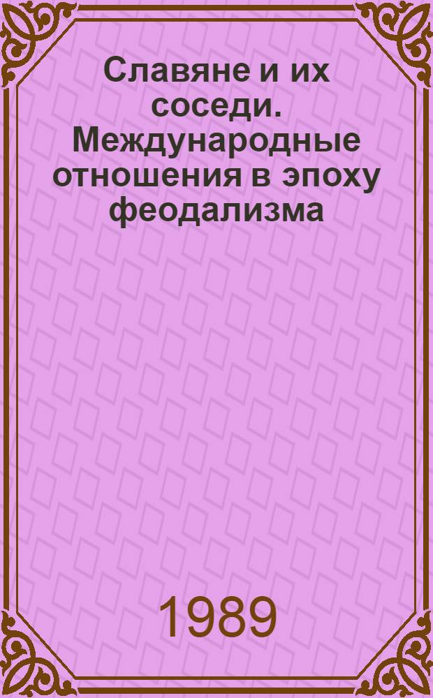Славяне и их соседи. Международные отношения в эпоху феодализма : Сб. тез. конф., март. 1988 г