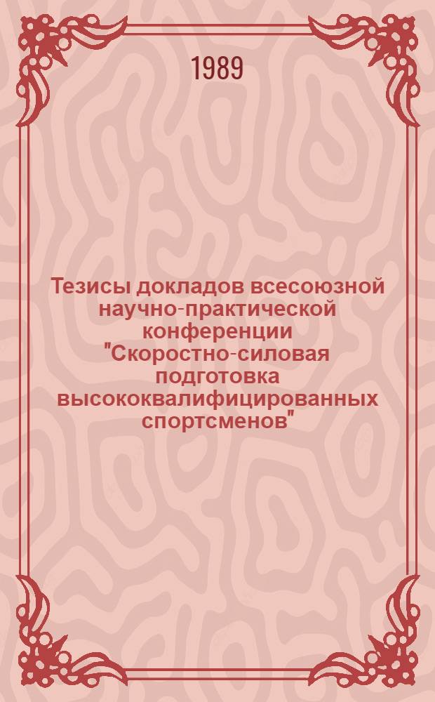 Тезисы докладов всесоюзной научно-практической конференции "Скоростно-силовая подготовка высококвалифицированных спортсменов", (Москва, 5-6 дек. 1989 г.)