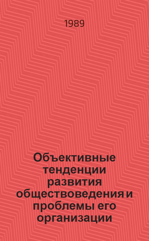 Объективные тенденции развития обществоведения и проблемы его организации : Препр. науч. докл