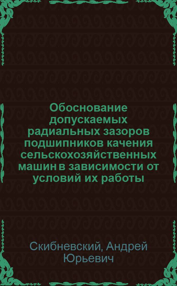 Обоснование допускаемых радиальных зазоров подшипников качения сельскохозяйственных машин в зависимости от условий их работы : Автореф. дис. на соиск. учен. степ. канд. техн. наук : (05.20.03)