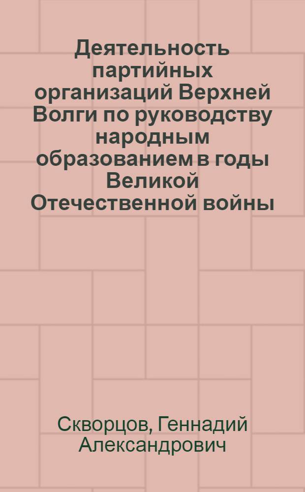 Деятельность партийных организаций Верхней Волги по руководству народным образованием в годы Великой Отечественной войны, 1941-1945 гг. : (На материалах Иван., Костром. и Яросл. обл.) : Автореф. дис. на соиск. учен. степ. канд. ист. наук : (07.00.01)