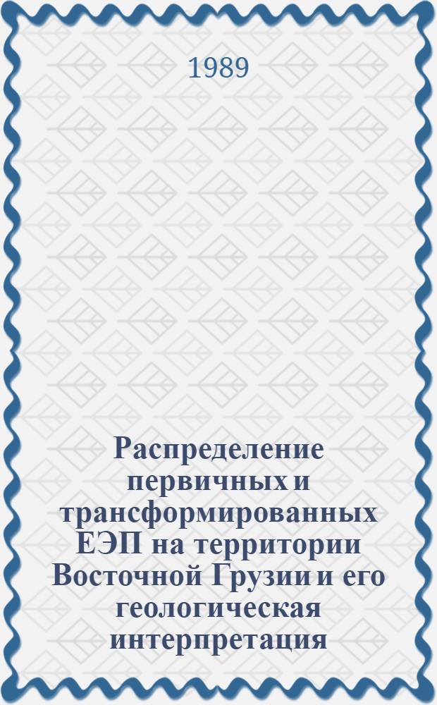 Распределение первичных и трансформированных ЕЭП на территории Восточной Грузии и его геологическая интерпретация : Автореф. дис. на соиск. учен. степ. канд. геол.-минерал. наук : (04.00.12)