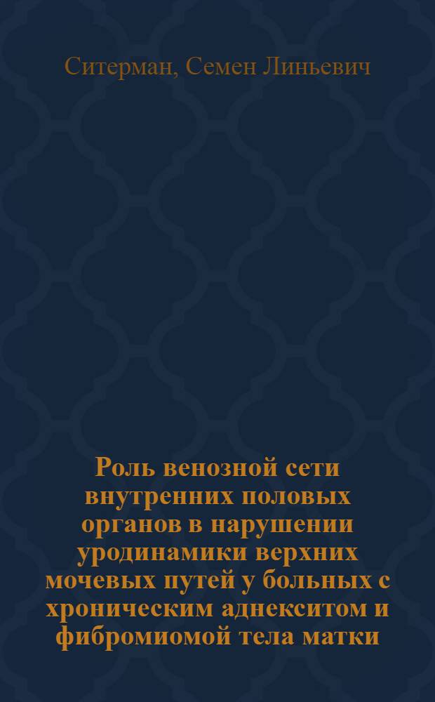 Роль венозной сети внутренних половых органов в нарушении уродинамики верхних мочевых путей у больных с хроническим аднекситом и фибромиомой тела матки : Автореф. дис. на соиск. учен. степ. канд. мед. наук : (14.00.40)