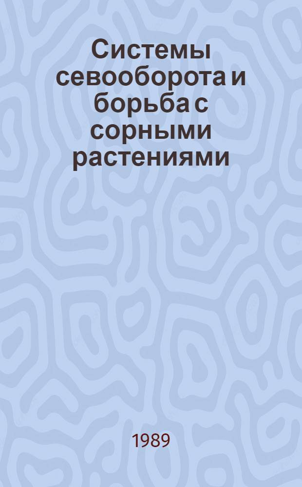 Системы севооборота и борьба с сорными растениями : (Сб. науч. тр.)