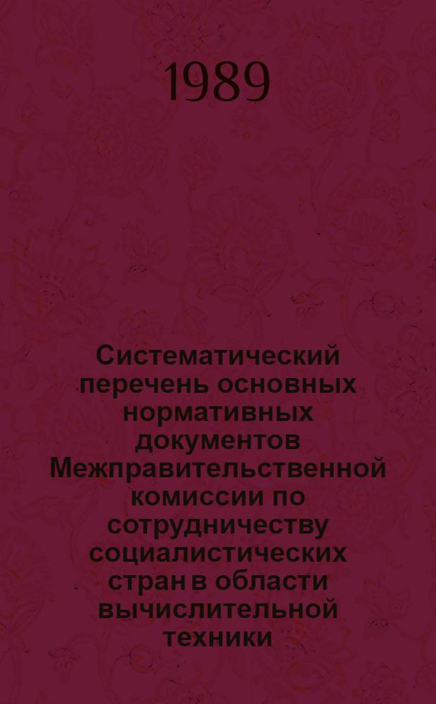 Систематический перечень основных нормативных документов Межправительственной комиссии по сотрудничеству социалистических стран в области вычислительной техники : (По состоянию на 1 июня 1989 г.)