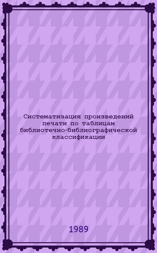 Систематизация произведений печати по таблицам библиотечно-библиографической классификации : Отд. "85. Искусство. Искусствознание" : Метод. рекомендации