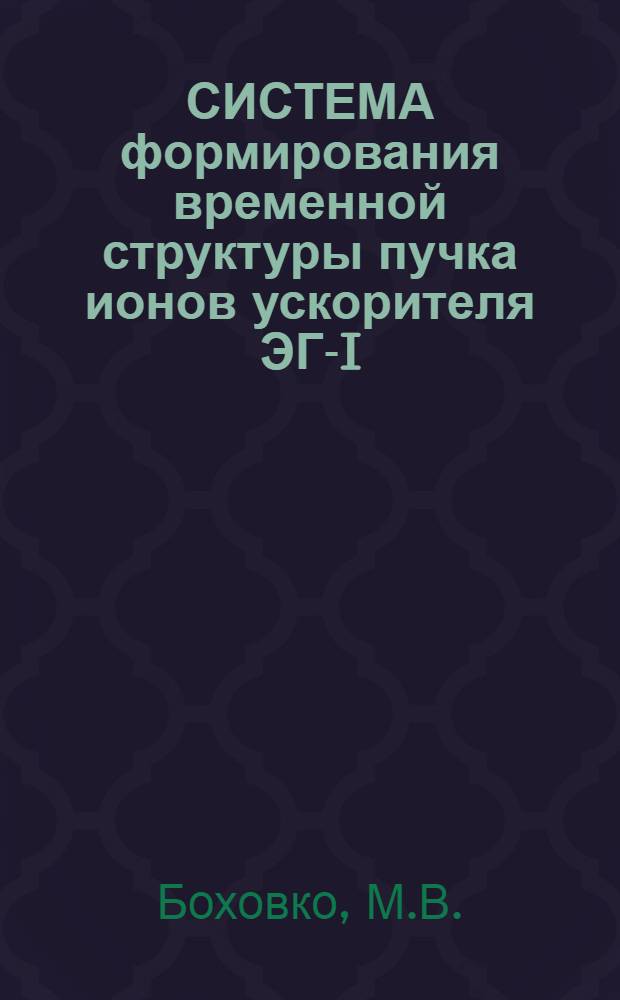 СИСТЕМА формирования временной структуры пучка ионов ускорителя ЭГ-I