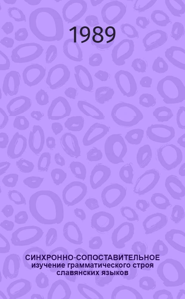 СИНХРОННО-СОПОСТАВИТЕЛЬНОЕ изучение грамматического строя славянских языков : Тез. докл. и сообщ. сов.-пол. конф., 3-5 окт. 1989 г