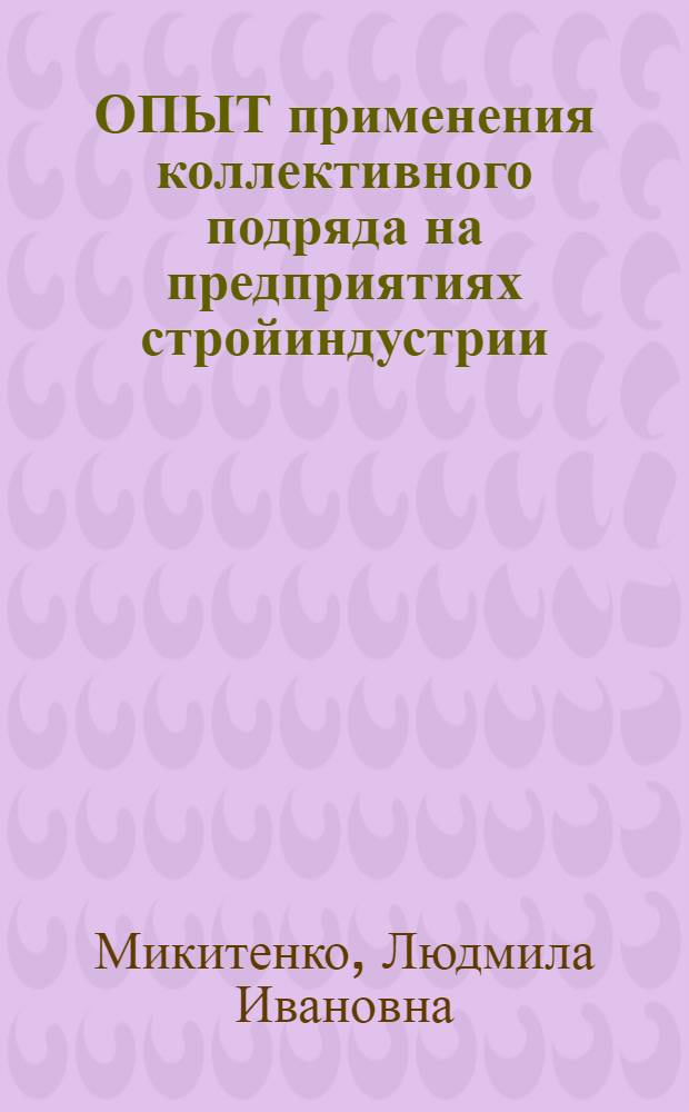 ОПЫТ применения коллективного подряда на предприятиях стройиндустрии : (На прим. Киев. комбината "Стройиндустрия")