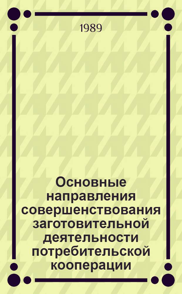 Основные направления совершенствования заготовительной деятельности потребительской кооперации : Метод. рекомендации для преподавателей - пропагандистов произв.-экон. семинаров по курсу "Актуал. вопр. совершенствования организации торговли и др. отраслей деятельности потреб. кооп."