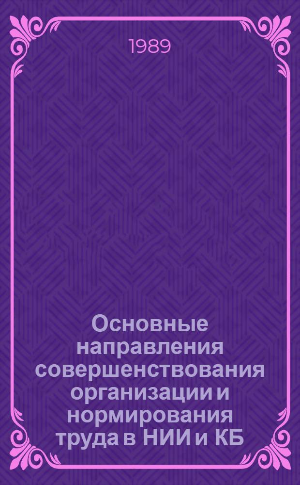 Основные направления совершенствования организации и нормирования труда в НИИ и КБ : Материалы всесоюз. семинаров нояб. 1987 г., май 1988 г
