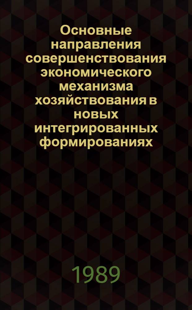 Основные направления совершенствования экономического механизма хозяйствования в новых интегрированных формированиях : (Науч. докл.-анализ)