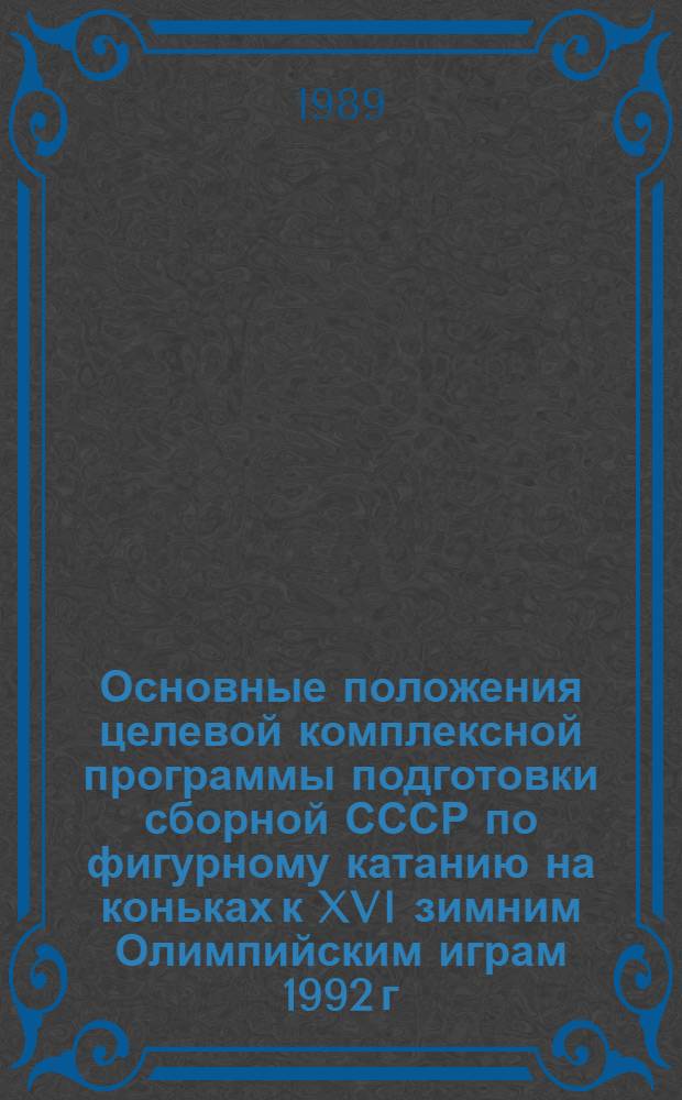 Основные положения целевой комплексной программы подготовки сборной СССР по фигурному катанию на коньках к XVI зимним Олимпийским играм 1992 г. : (Метод. рекомендации)