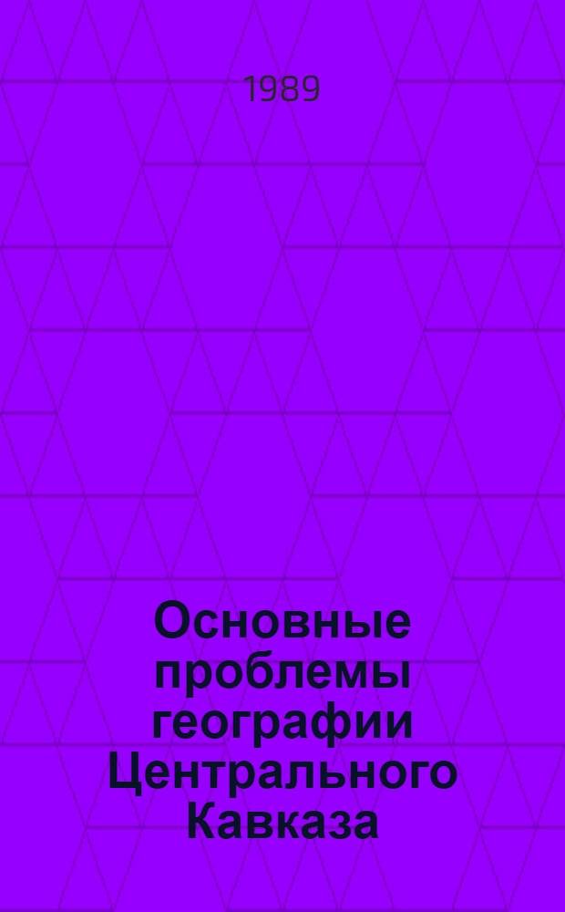 Основные проблемы географии Центрального Кавказа : Сб. науч. тр