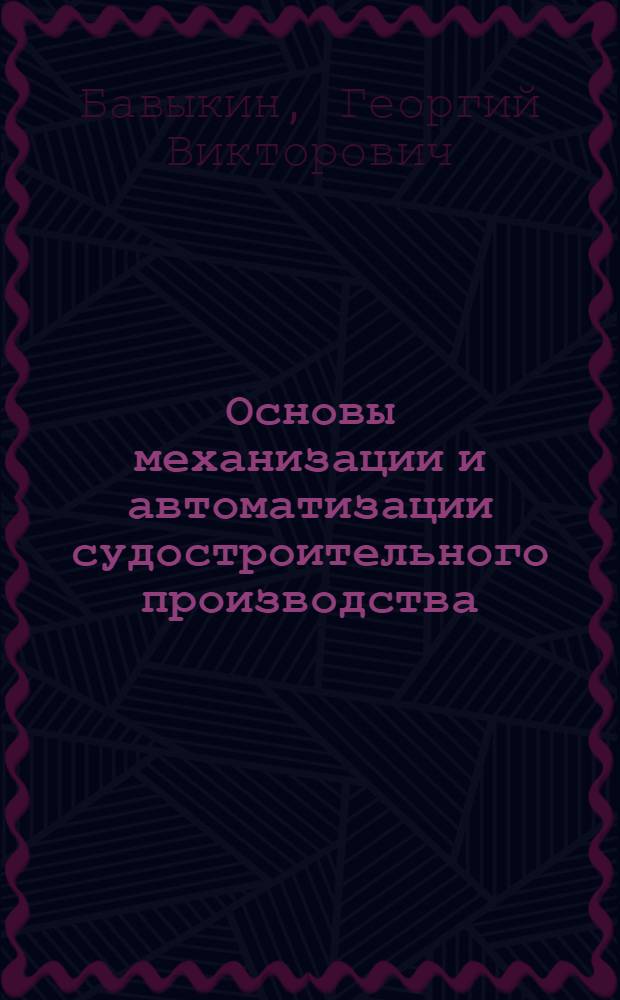 Основы механизации и автоматизации судостроительного производства : Учеб. для вузов по спец. "Кораблестроение"