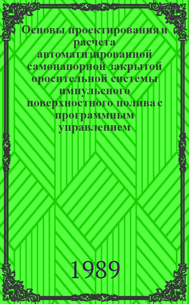 Основы проектирования и расчета автоматизированной самонапорной закрытой оросительной системы импульсного поверхностного полива с программным управлением : Руководящий документ