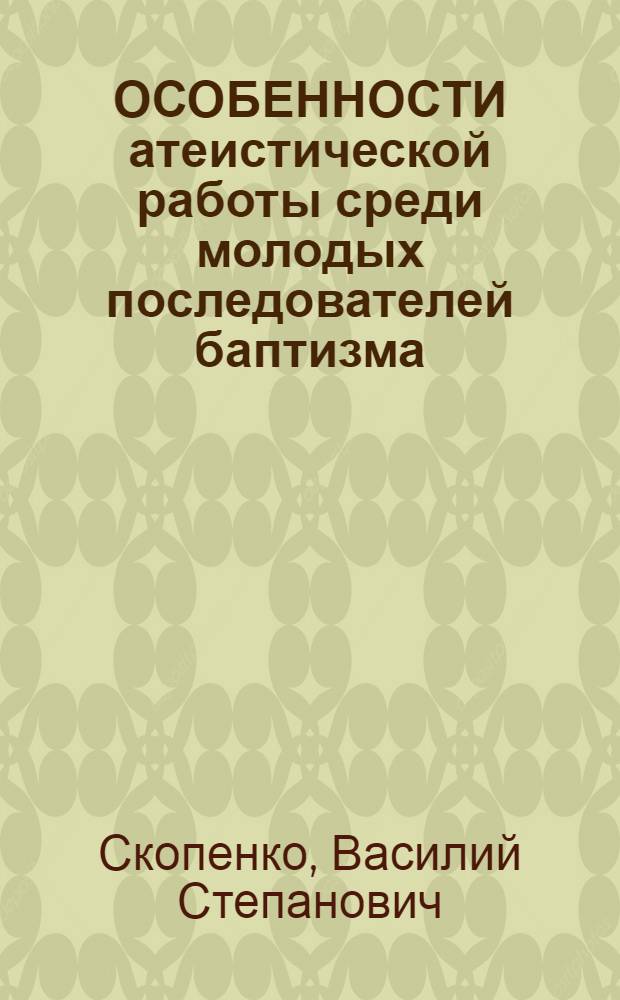 ОСОБЕННОСТИ атеистической работы среди молодых последователей баптизма : Метод. разраб. для работников культ.-просвет. учреждений