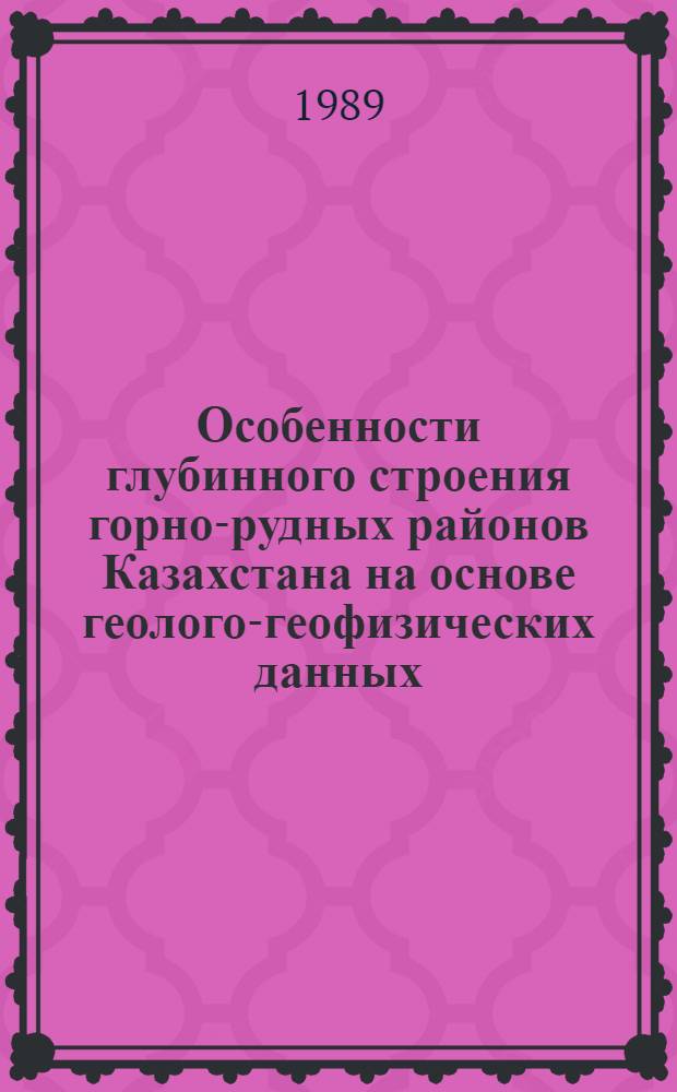Особенности глубинного строения горно-рудных районов Казахстана на основе геолого-геофизических данных : Сб. науч. тр