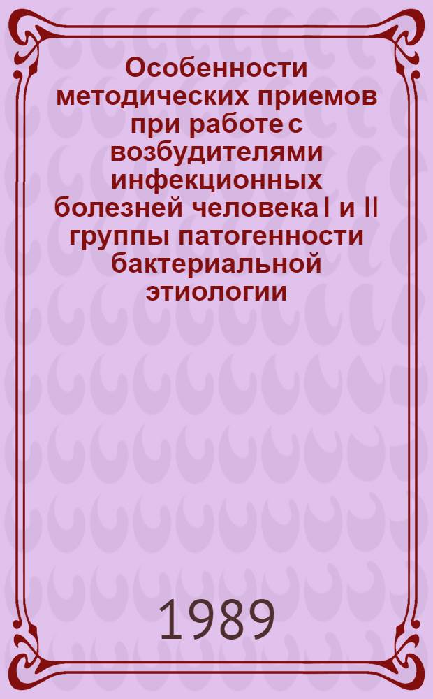 Особенности методических приемов при работе с возбудителями инфекционных болезней человека I и II группы патогенности бактериальной этиологии : (Практ. руководство)