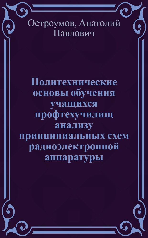 Политехнические основы обучения учащихся профтехучилищ анализу принципиальных схем радиоэлектронной аппаратуры : (На материале предмета "Радиоэлектроника") : Автореф. дис. на соиск. учен. степ. канд. пед. наук : (13.00.02)