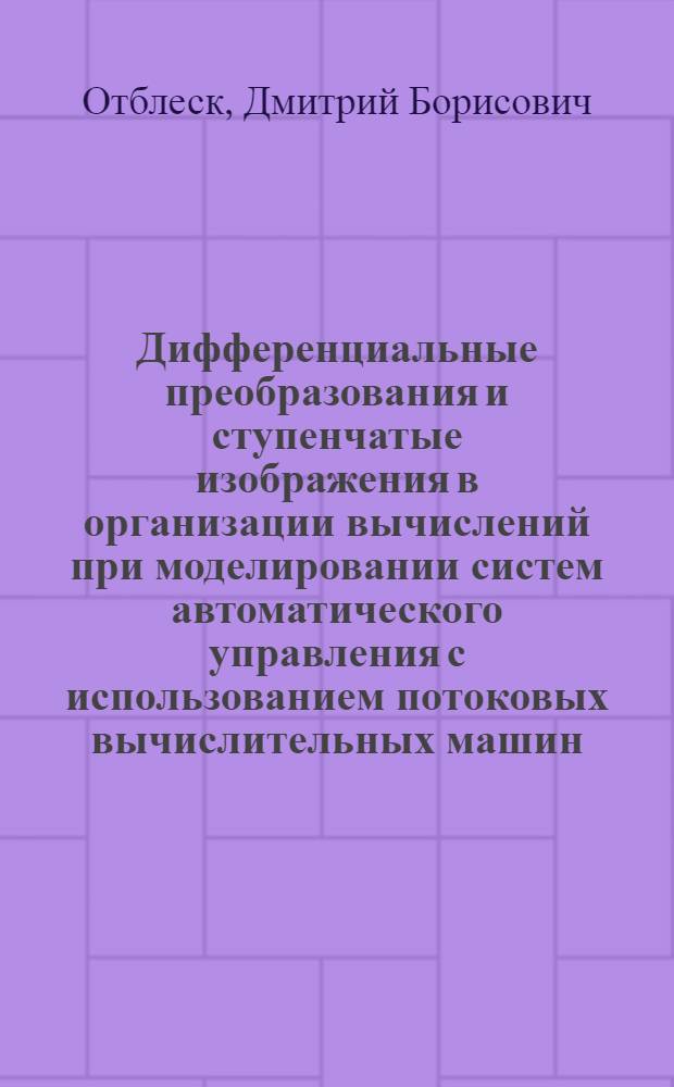 Дифференциальные преобразования и ступенчатые изображения в организации вычислений при моделировании систем автоматического управления с использованием потоковых вычислительных машин : Автореф. дис. на соиск. учен. степ. канд. техн. наук : (05.13.13; 05.13.16)