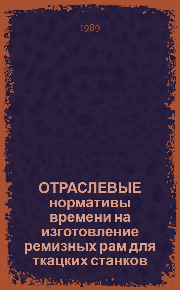 ОТРАСЛЕВЫЕ нормативы времени на изготовление ремизных рам для ткацких станков : Утв. М-во лег. пром-сти СССР 26.12.88