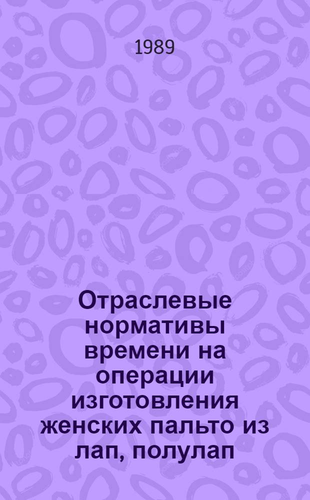 Отраслевые нормативы времени на операции изготовления женских пальто из лап, полулап (лисицы, песца, каракуля) : Утв. М-вом лег. пром-сти СССР 16.06.88