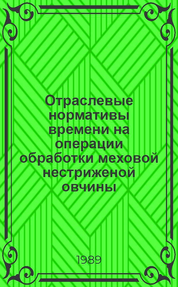 Отраслевые нормативы времени на операции обработки меховой нестриженой овчины : Утв. М-вом лег. пром-сти СССР 18.05.88