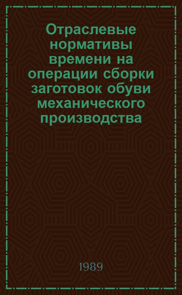 Отраслевые нормативы времени на операции сборки заготовок обуви механического производства, пошиваемой на отечественном и импортном оборудовании : Утв. М-вом лег. пром-сти СССР 01.12.88