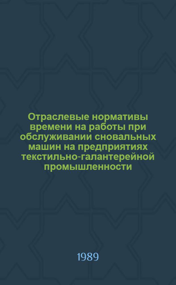 Отраслевые нормативы времени на работы при обслуживании сновальных машин на предприятиях текстильно-галантерейной промышленности : (Гардин. и кружевное пр-во) : Утв. М-вом лег. пром-сти СССР 27.03.89