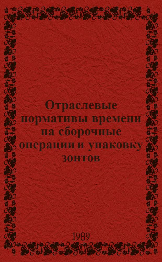 Отраслевые нормативы времени на сборочные операции и упаковку зонтов : Утв. М-вом лег. пром-сти СССР 22.11.88