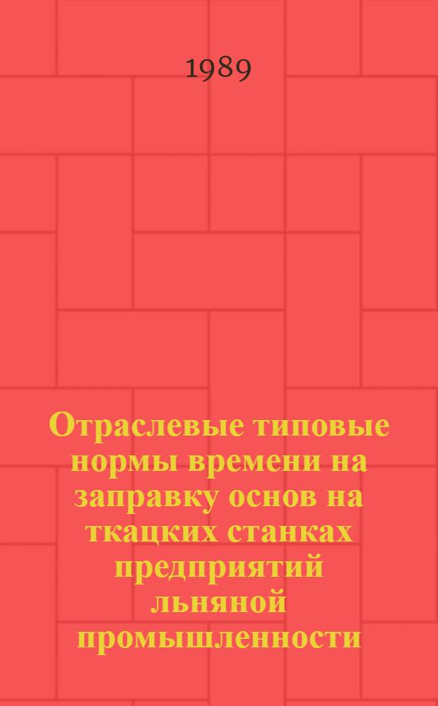 Отраслевые типовые нормы времени на заправку основ на ткацких станках предприятий льняной промышленности : Утв. М-вом лег. пром-сти СССР 23.02.88