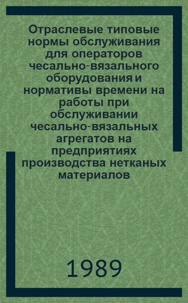 Отраслевые типовые нормы обслуживания для операторов чесально-вязального оборудования и нормативы времени на работы при обслуживании чесально-вязальных агрегатов на предприятиях производства нетканых материалов : Утв. М-вом лег. пром-сти СССР 23.02.88