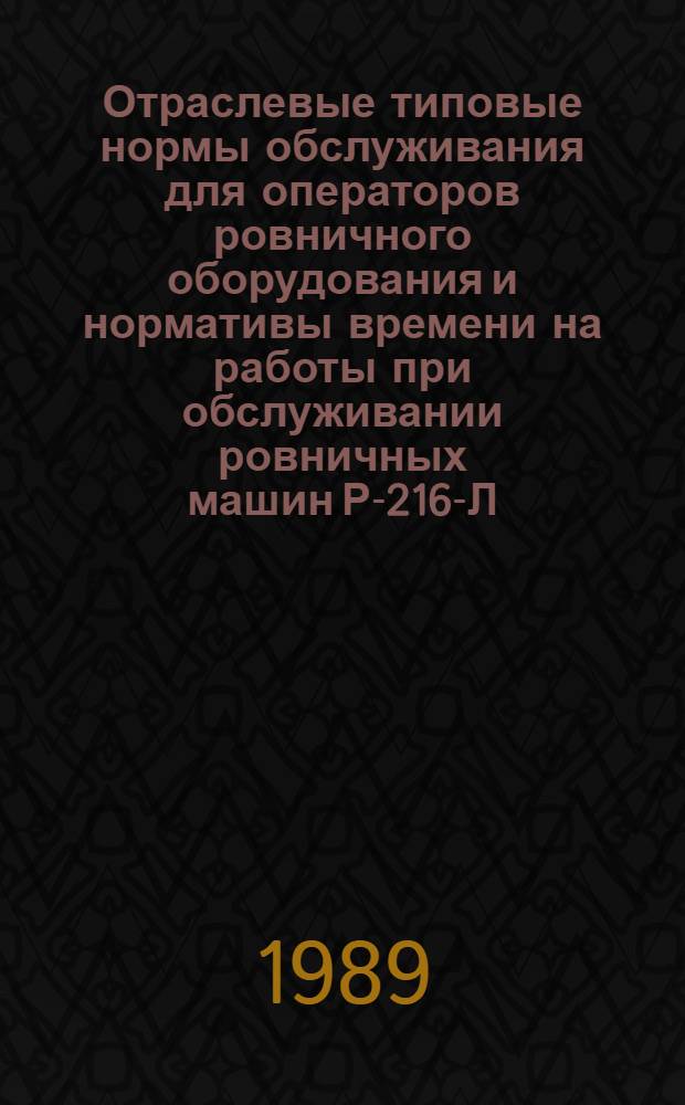 Отраслевые типовые нормы обслуживания для операторов ровничного оборудования и нормативы времени на работы при обслуживании ровничных машин Р-216-Л, Р-216-Л0 на предприятиях льняной промышленности : Утв. М-вом лег. пром-сти СССР 23.02.88