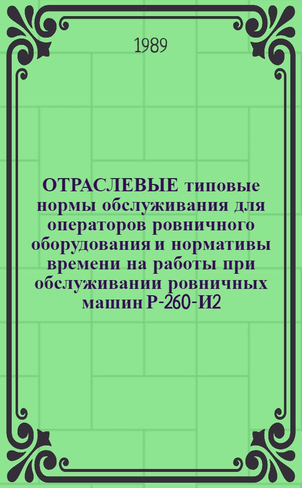 ОТРАСЛЕВЫЕ типовые нормы обслуживания для операторов ровничного оборудования и нормативы времени на работы при обслуживании ровничных машин Р-260-И2, перерабатывающих неокрашенное полиэфирное волокно на предприятиях шелковой промышленности : Утв. М-вом лег. пром-сти СССР 25.05.88