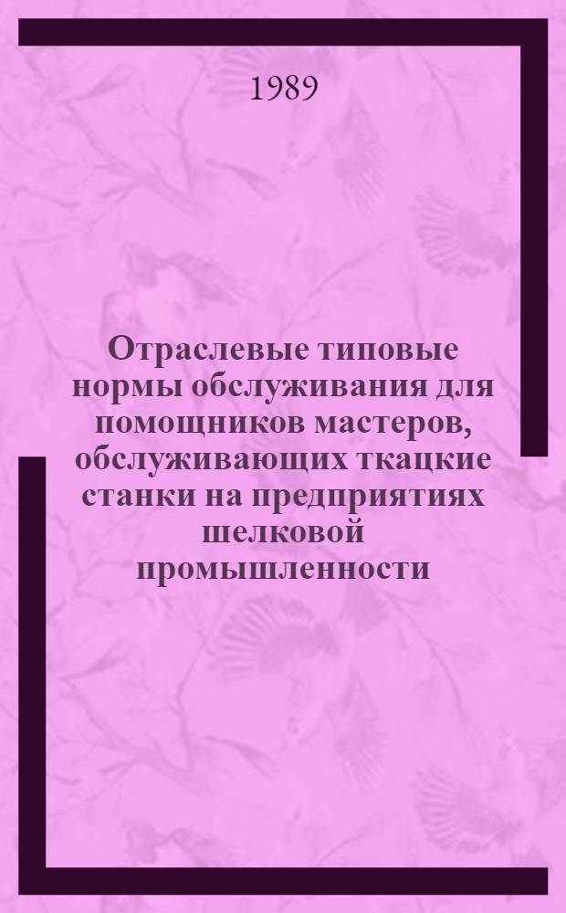 Отраслевые типовые нормы обслуживания для помощников мастеров, обслуживающих ткацкие станки на предприятиях шелковой промышленности : Утв. М-вом лег. пром-сти СССР 16.08.89