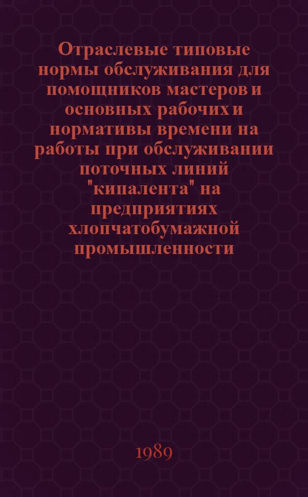 Отраслевые типовые нормы обслуживания для помощников мастеров и основных рабочих и нормативы времени на работы при обслуживании поточных линий "кипалента" на предприятиях хлопчатобумажной промышленности : Утв. М-вом лег. пром-сти СССР 15.12.87