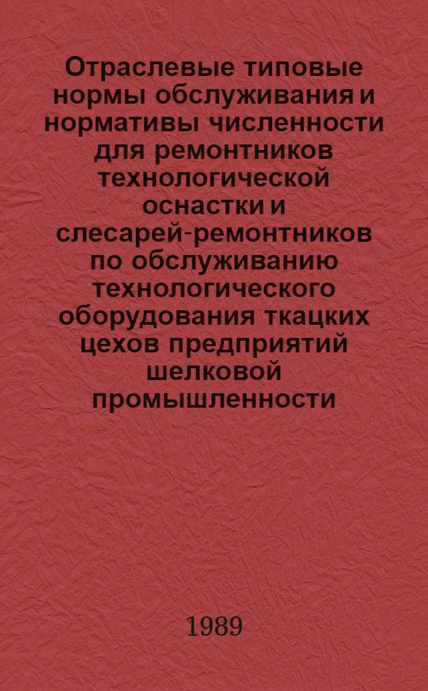 Отраслевые типовые нормы обслуживания и нормативы численности для ремонтников технологической оснастки и слесарей-ремонтников по обслуживанию технологического оборудования ткацких цехов предприятий шелковой промышленности : Утв. М-вом лег. пром-сти СССР 09.12.88