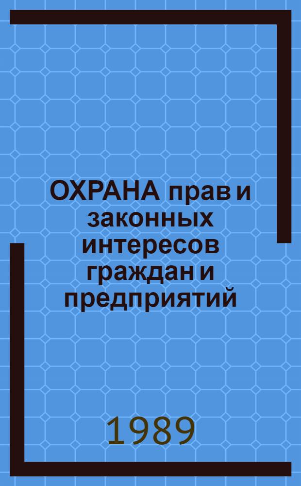 ОХРАНА прав и законных интересов граждан и предприятий (объединений) : Сб. тез. регион. науч.-практ. конф., 14-16 сент. 1989 г
