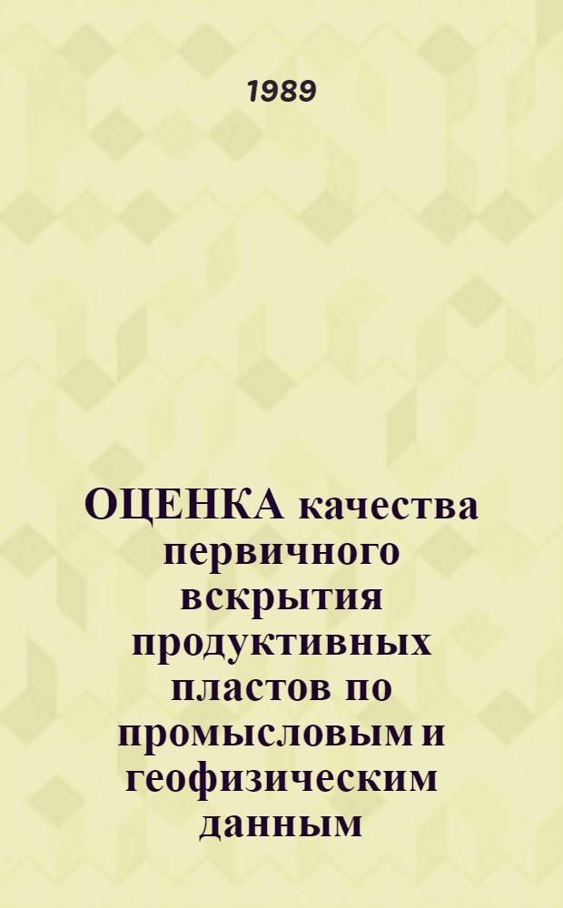 ОЦЕНКА качества первичного вскрытия продуктивных пластов по промысловым и геофизическим данным