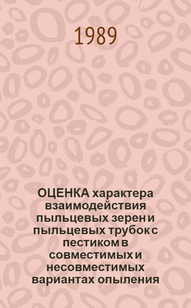 ОЦЕНКА характера взаимодействия пыльцевых зерен и пыльцевых трубок с пестиком в совместимых и несовместимых вариантах опыления : (Метод. указания)