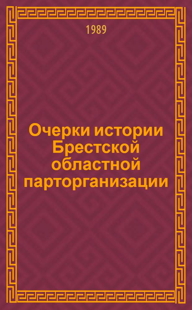 Очерки истории Брестской областной парторганизации : К 50-летию орг
