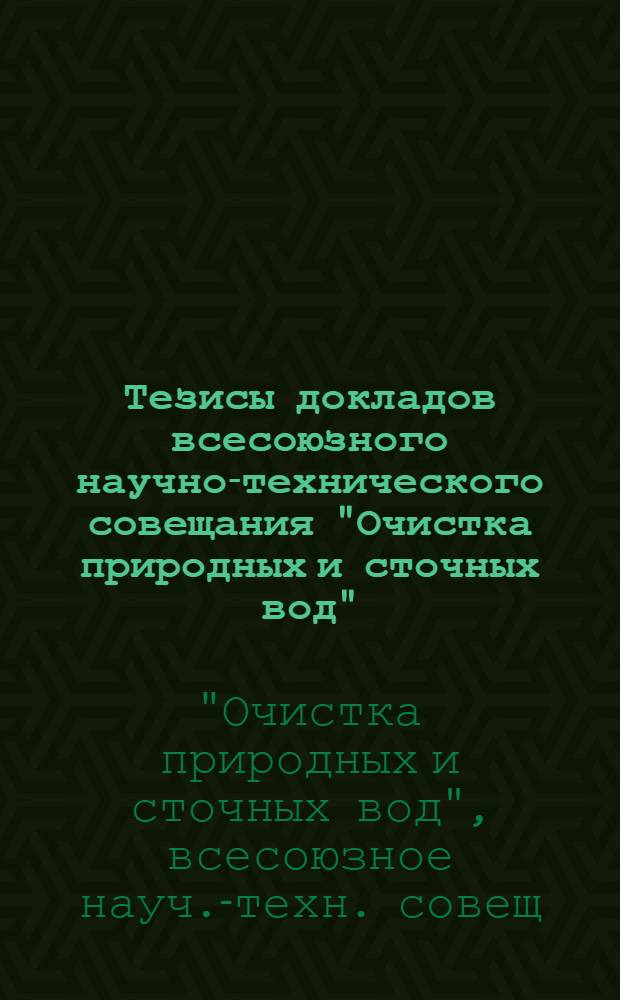 Тезисы докладов всесоюзного научно-технического совещания "Очистка природных и сточных вод" (9-13 октября 1989 г.)