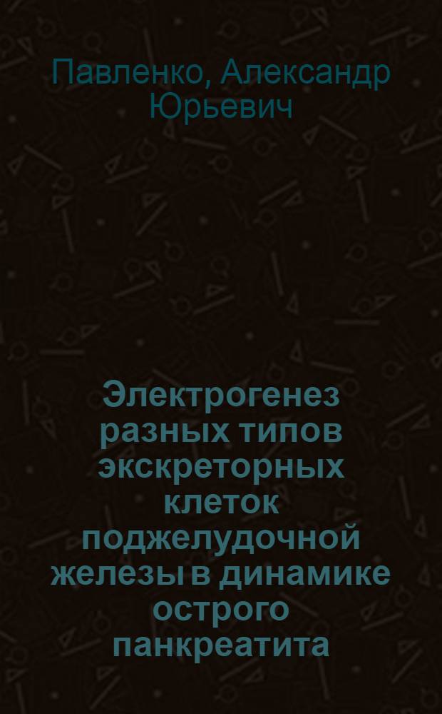 Электрогенез разных типов экскреторных клеток поджелудочной железы в динамике острого панкреатита : Автореф. дис. на соиск. учен. степ. канд. мед. наук : (14.00.16)