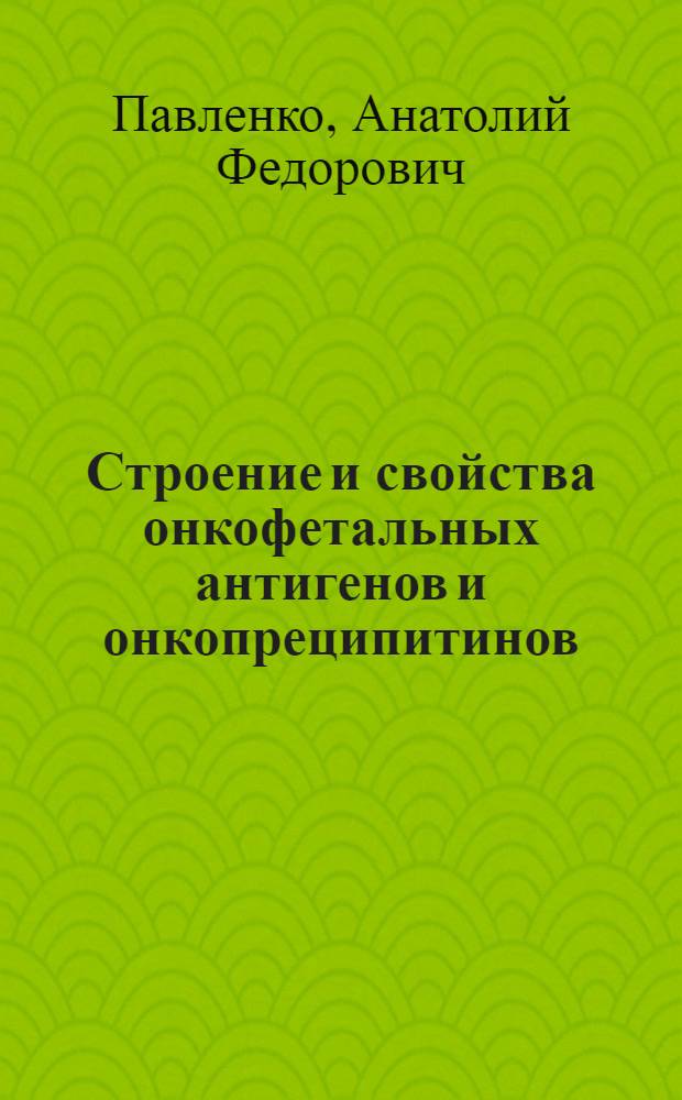 Строение и свойства онкофетальных антигенов и онкопреципитинов : Автореф. дис. на соиск. учен. степ. д. х. н